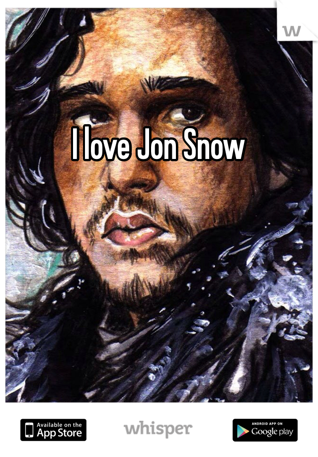 I love Jon Snow