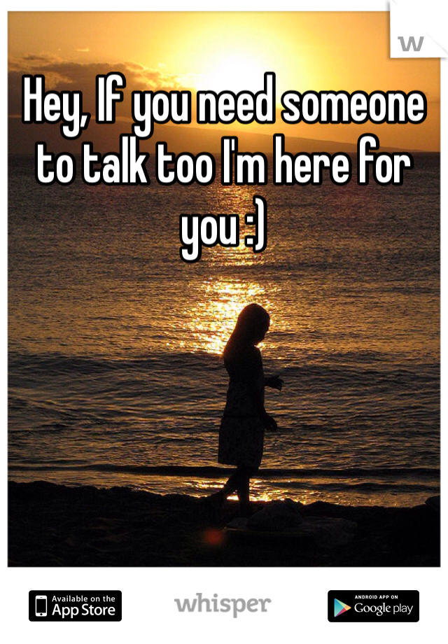 Hey, If you need someone to talk too I'm here for you :) 