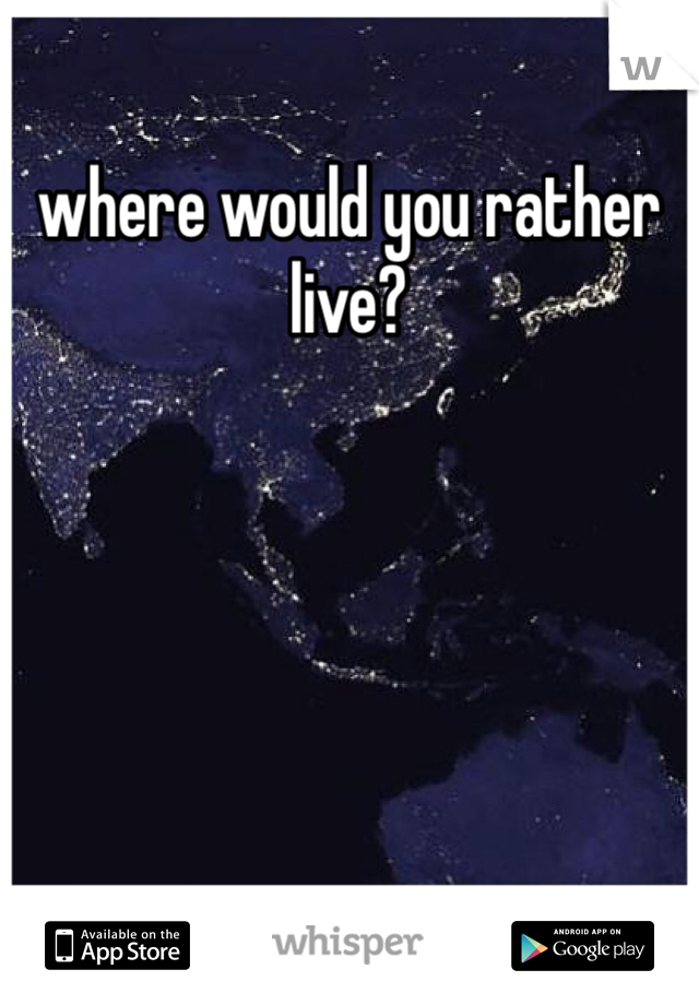 where would you rather live?