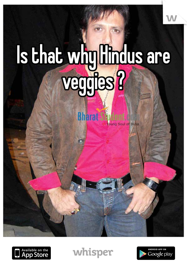 Is that why Hindus are veggies ?