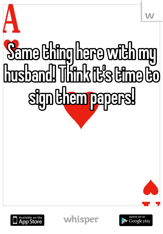 Same thing here with my husband! Think it's time to sign them papers! 