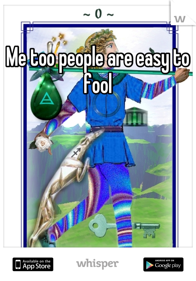 Me too people are easy to fool
