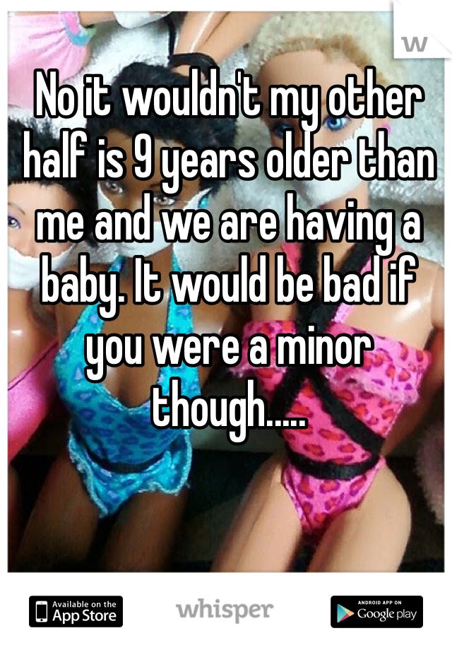 No it wouldn't my other half is 9 years older than me and we are having a baby. It would be bad if you were a minor though.....