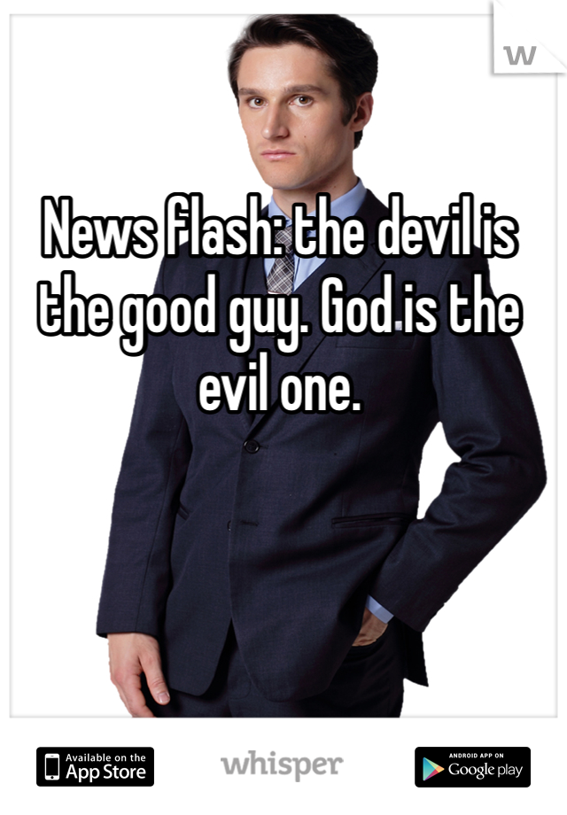 News flash: the devil is the good guy. God is the evil one. 