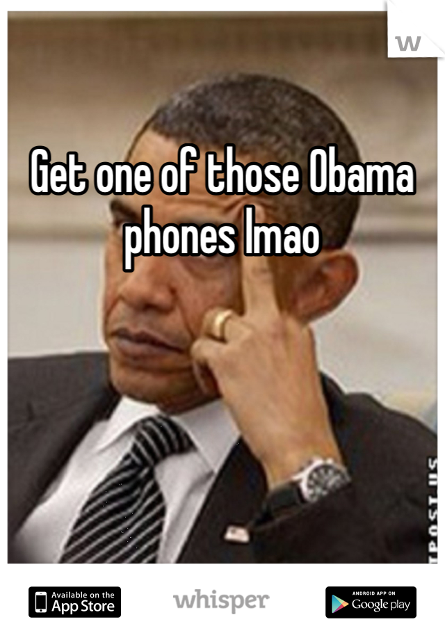 Get one of those Obama phones lmao