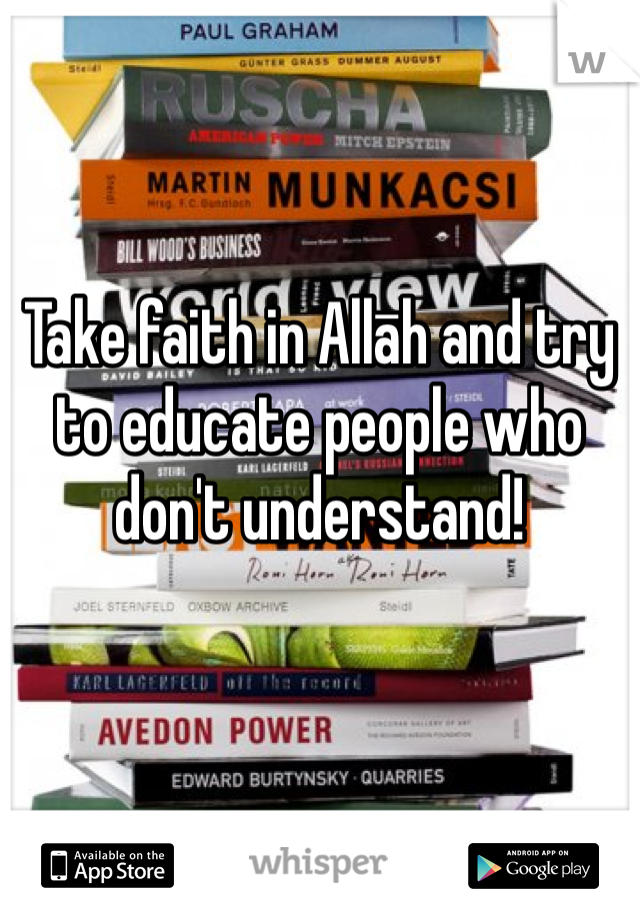 Take faith in Allāh and try to educate people who don't understand! 