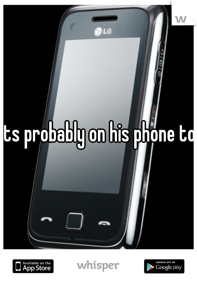 Its probably on his phone too