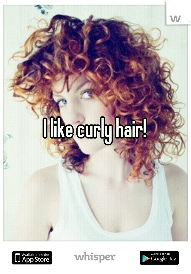 I like curly hair!