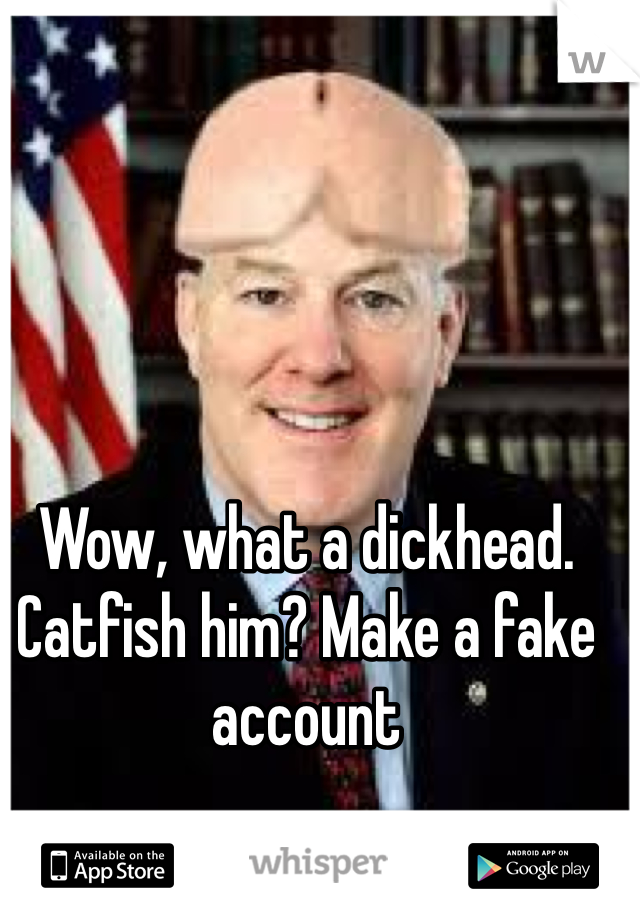 Wow, what a dickhead. Catfish him? Make a fake account 