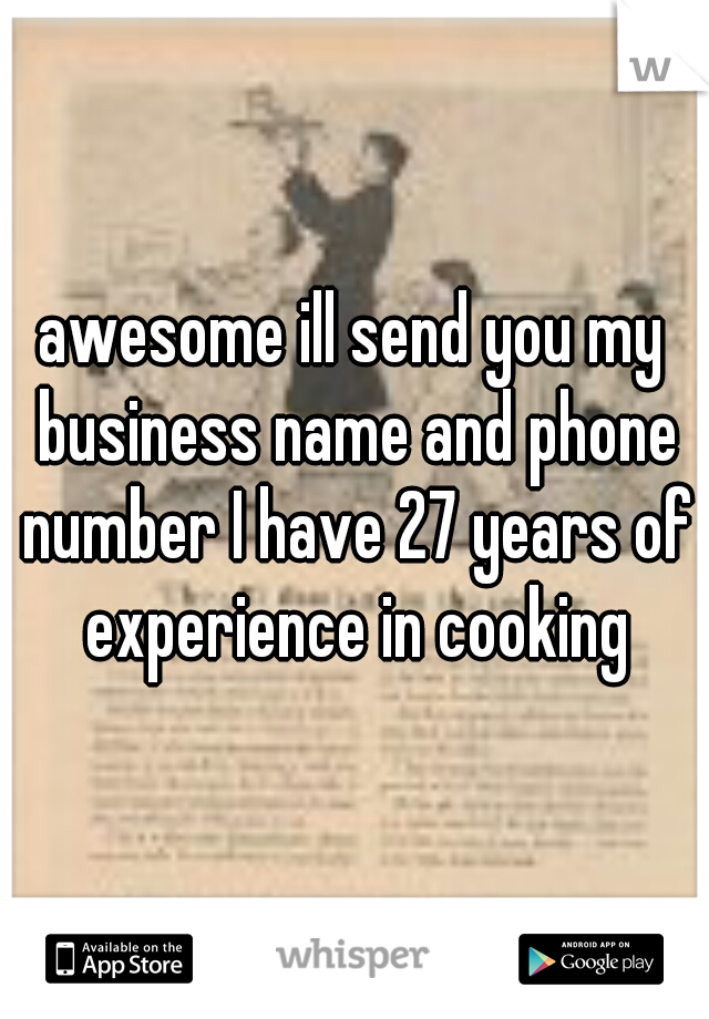 awesome ill send you my business name and phone number I have 27 years of experience in cooking