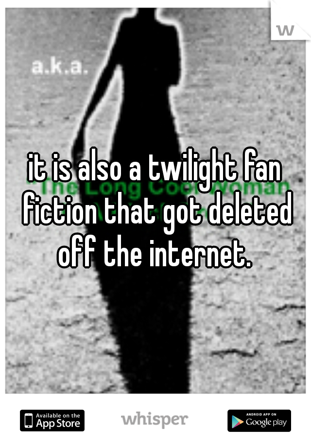 it is also a twilight fan fiction that got deleted off the internet. 