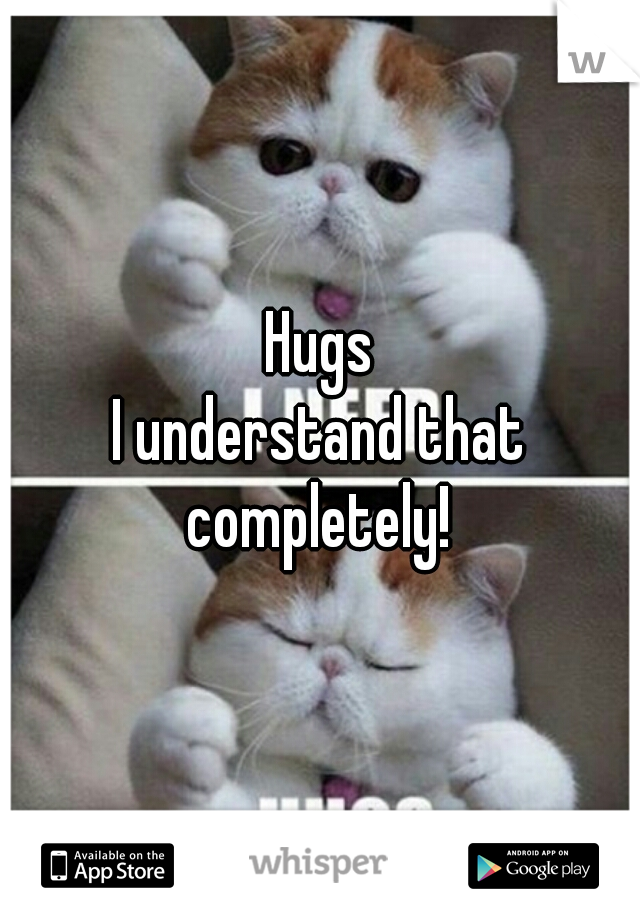 Hugs

I understand that completely! 