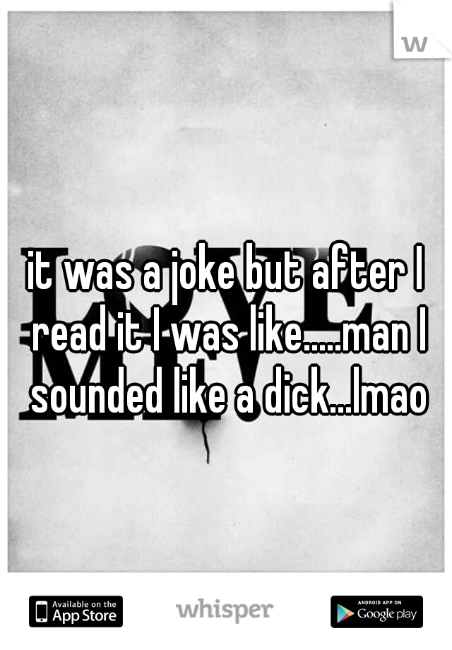 it was a joke but after I read it I was like.....man I sounded like a dick...lmao