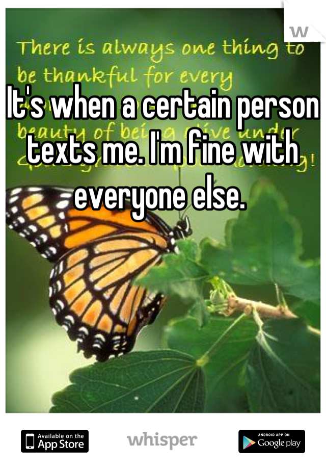 It's when a certain person texts me. I'm fine with everyone else. 