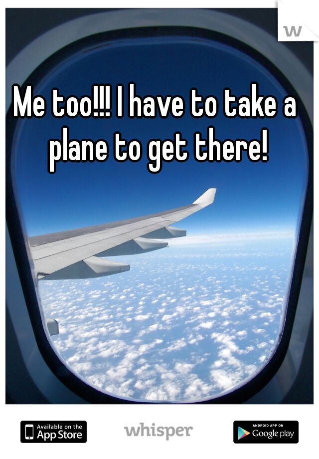 Me too!!! I have to take a plane to get there!