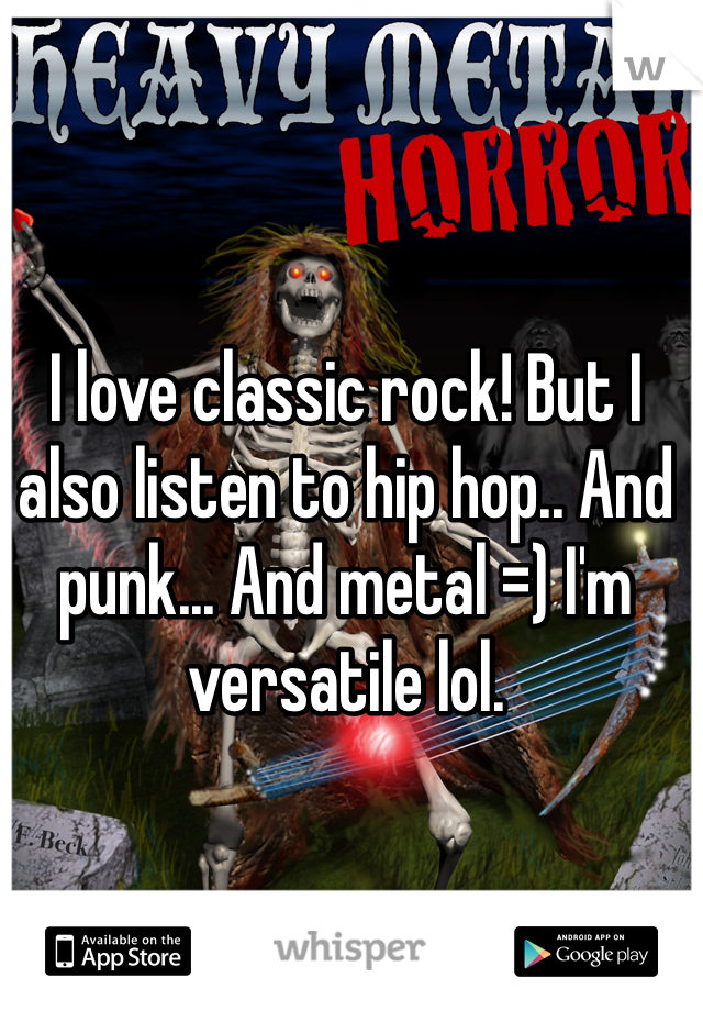 I love classic rock! But I also listen to hip hop.. And punk... And metal =) I'm versatile lol. 