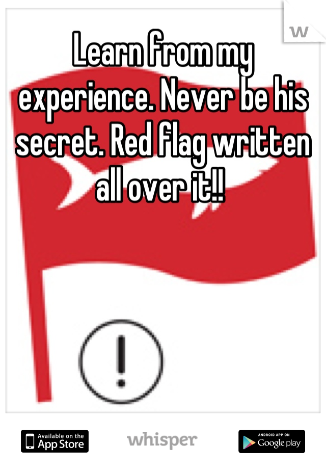 Learn from my experience. Never be his secret. Red flag written all over it!! 