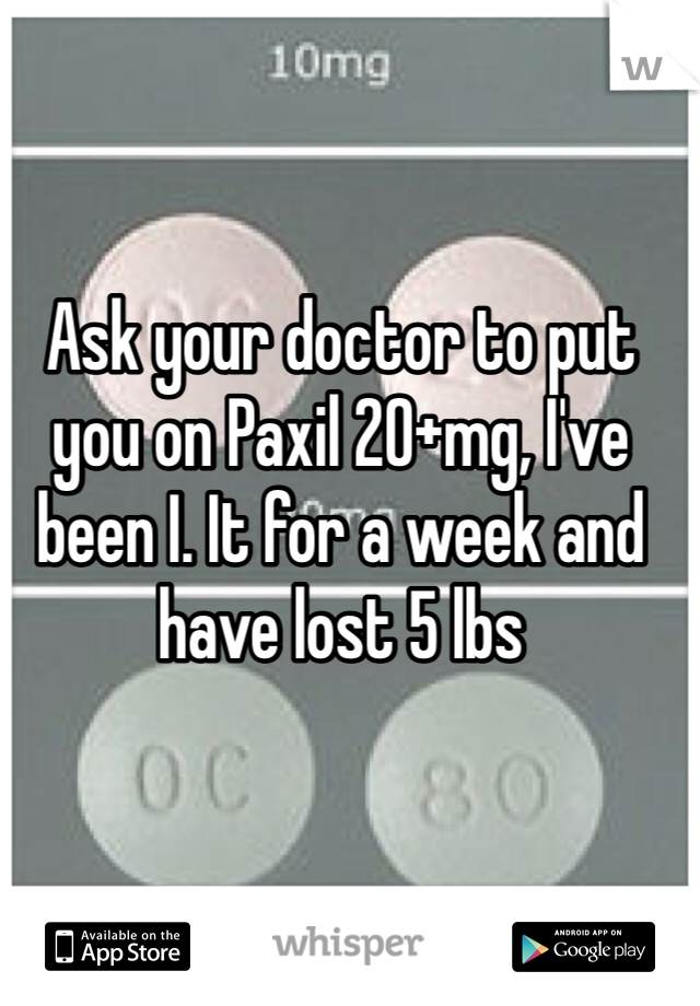 Ask your doctor to put you on Paxil 20+mg, I've been I. It for a week and have lost 5 lbs