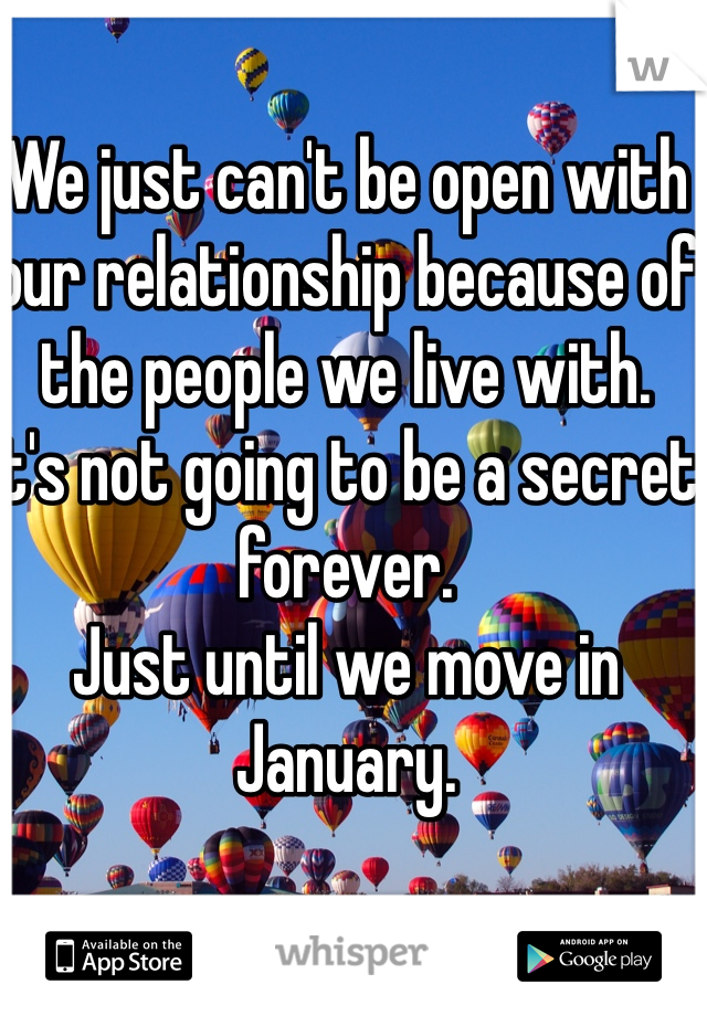 We just can't be open with our relationship because of the people we live with.
It's not going to be a secret forever.
Just until we move in January.