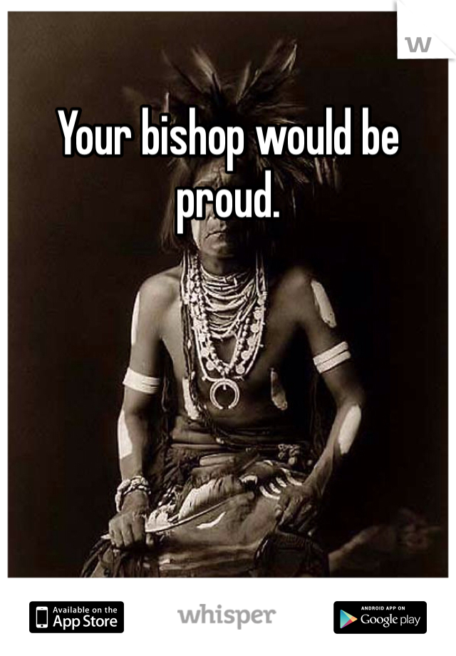 Your bishop would be proud. 