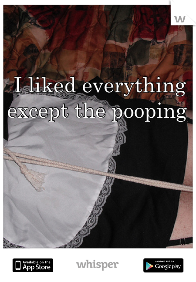 I liked everything except the pooping 