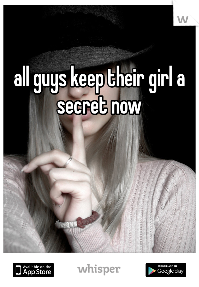 all guys keep their girl a secret now 