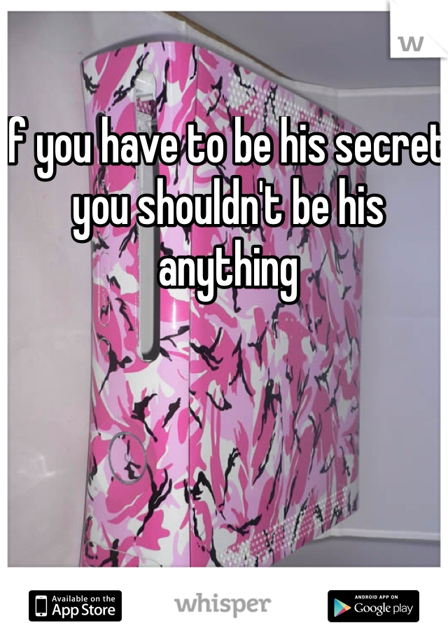 If you have to be his secret you shouldn't be his anything