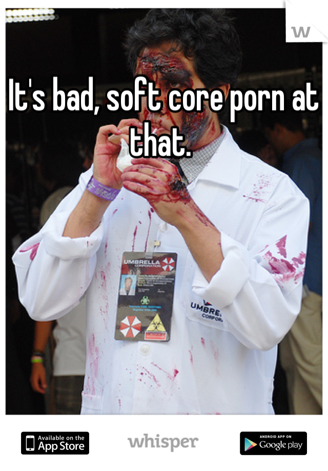 It's bad, soft core porn at that. 