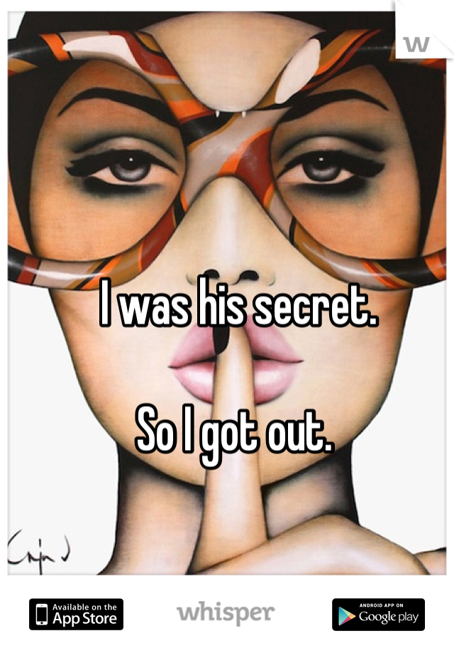 I was his secret. 

So I got out. 