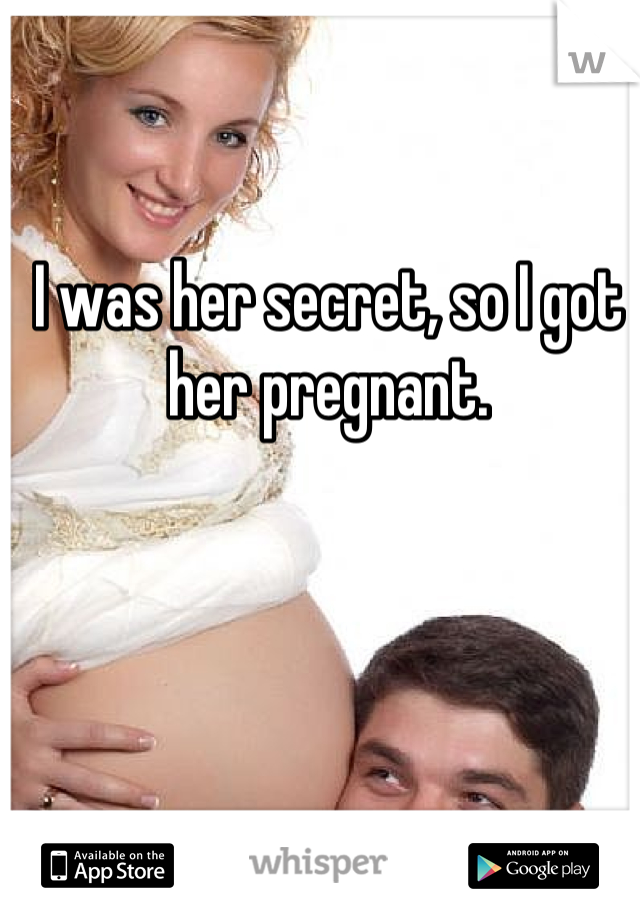 I was her secret, so I got her pregnant.