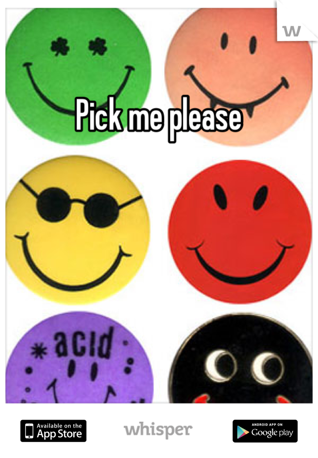 Pick me please