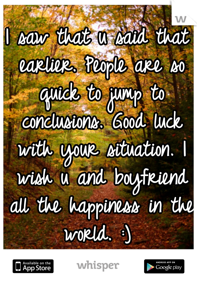 I saw that u said that earlier. People are so quick to jump to conclusions. Good luck with your situation. I wish u and boyfriend all the happiness in the world. :) 