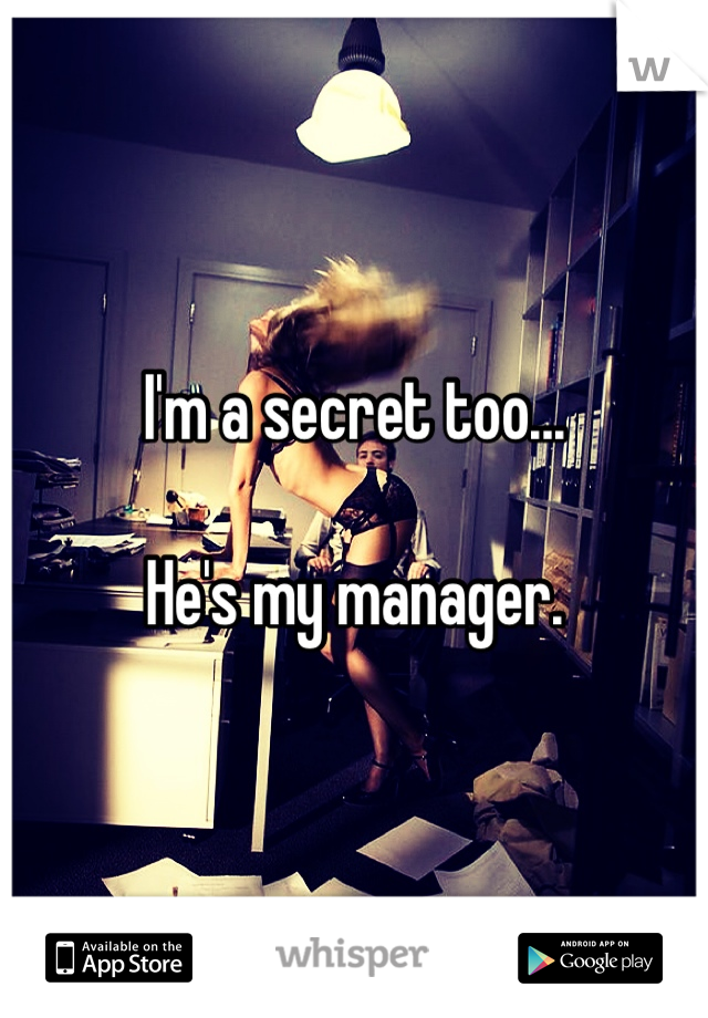 I'm a secret too...

He's my manager.