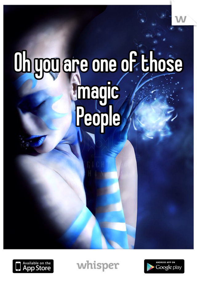 Oh you are one of those magic
People