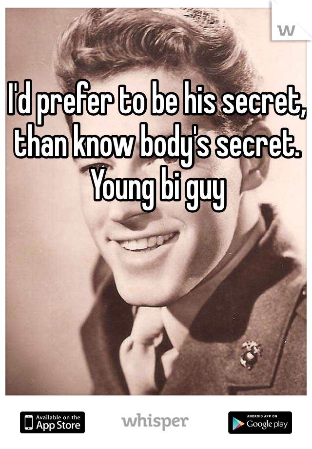 I'd prefer to be his secret, than know body's secret. 
Young bi guy 