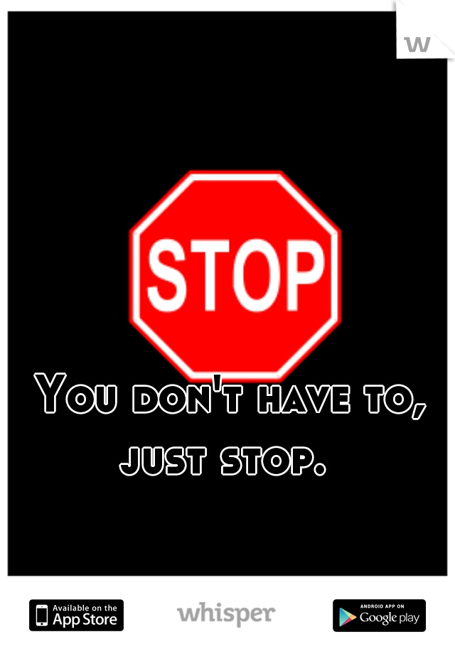 You don't have to, just stop.  