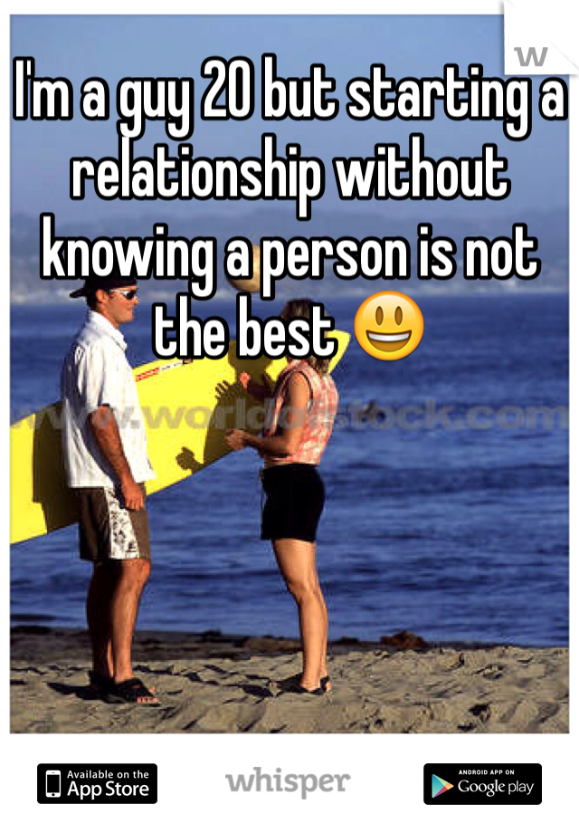 I'm a guy 20 but starting a relationship without knowing a person is not the best 😃