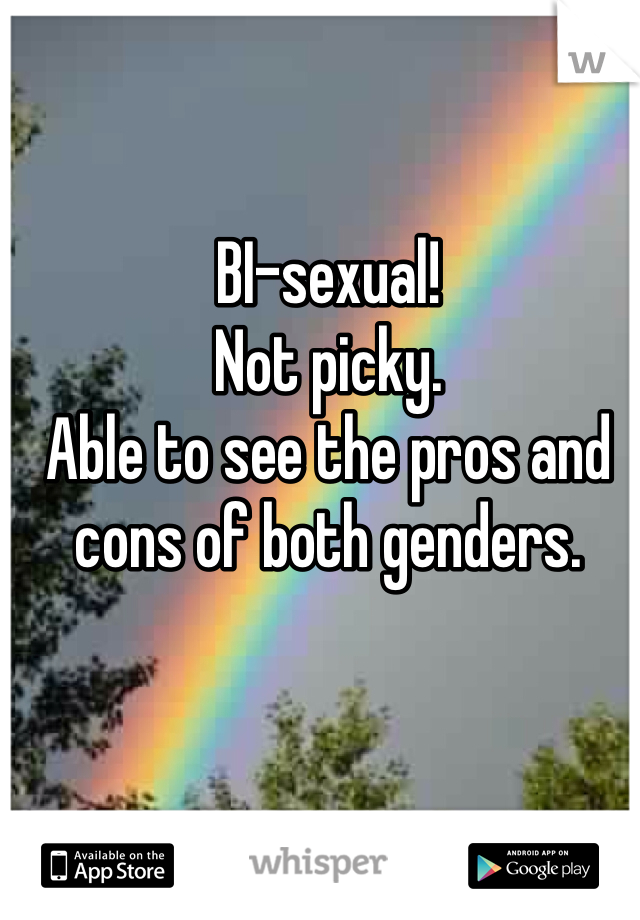 BI-sexual! 
Not picky. 
Able to see the pros and cons of both genders. 
