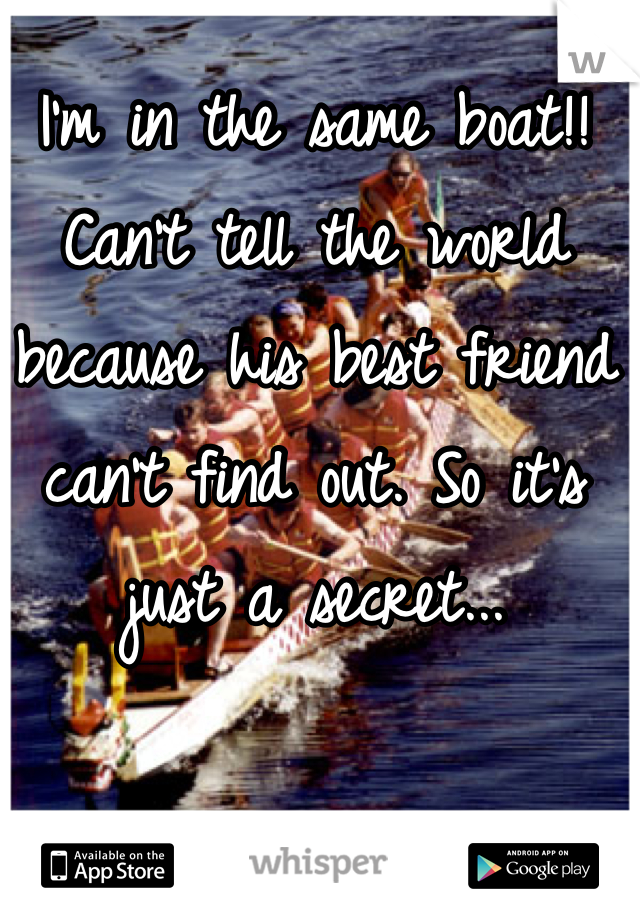I'm in the same boat!! Can't tell the world because his best friend can't find out. So it's just a secret...
