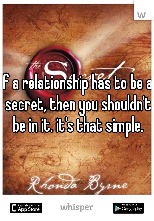 If a relationship has to be a secret, then you shouldn't be in it. it's that simple.