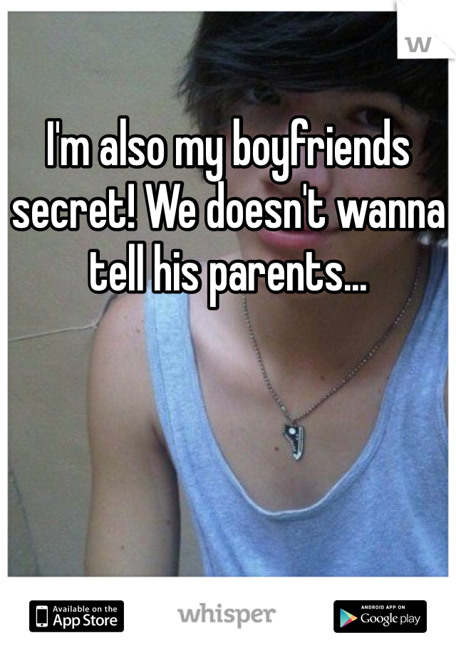 I'm also my boyfriends secret! We doesn't wanna tell his parents...