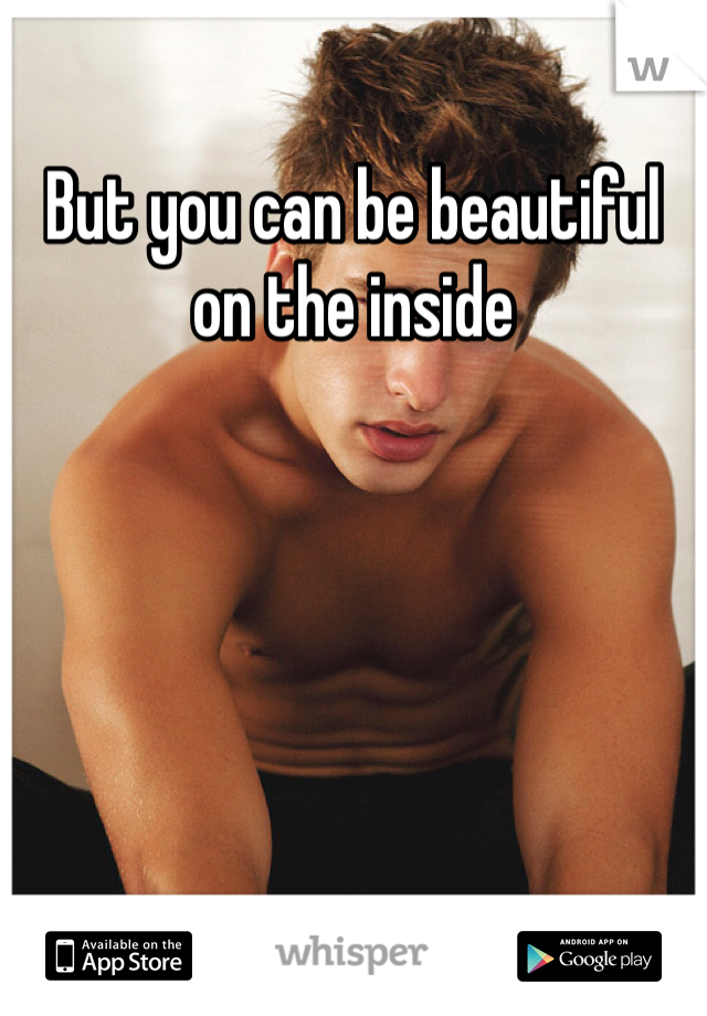 But you can be beautiful on the inside