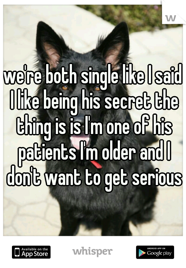 we're both single like I said I like being his secret the thing is is I'm one of his patients I'm older and I don't want to get serious