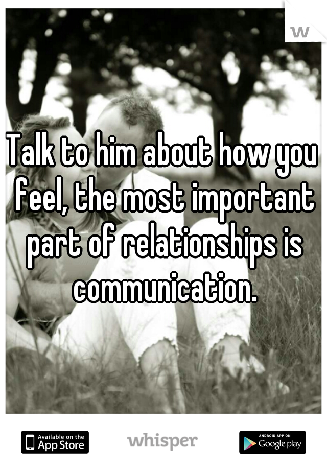 Talk to him about how you feel, the most important part of relationships is communication.