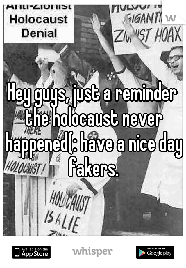 Hey guys, just a reminder the holocaust never happened(: have a nice day fakers.