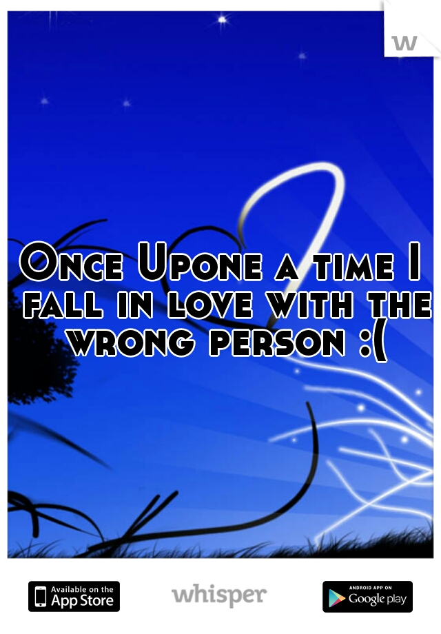 Once Upone a time I fall in love with the wrong person :(