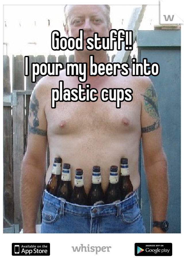 Good stuff!!
I pour my beers into plastic cups