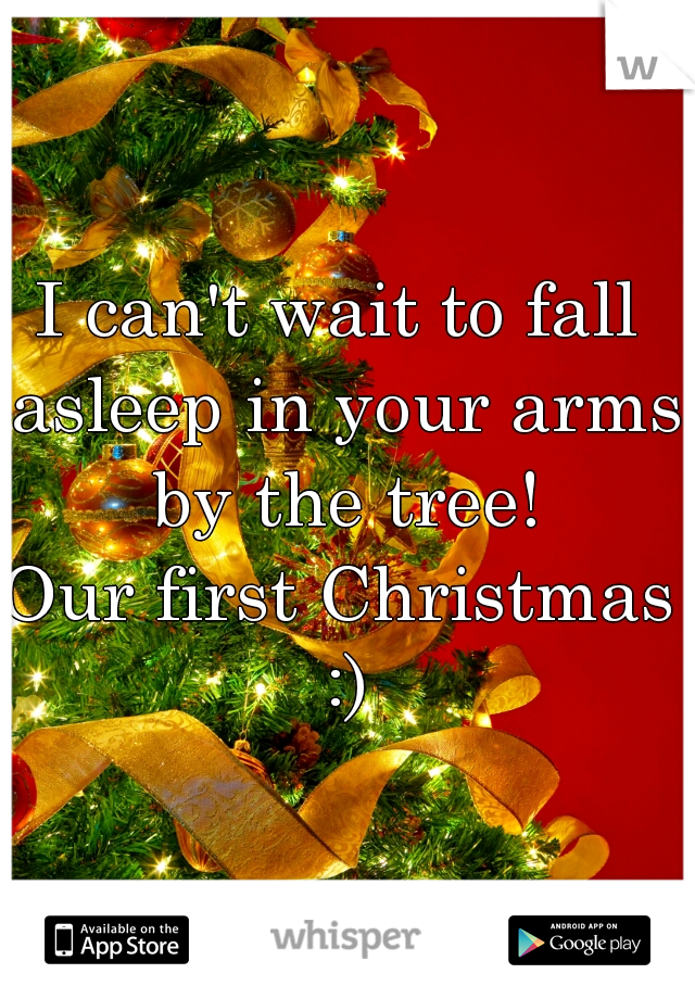 I can't wait to fall asleep in your arms by the tree!
Our first Christmas :)