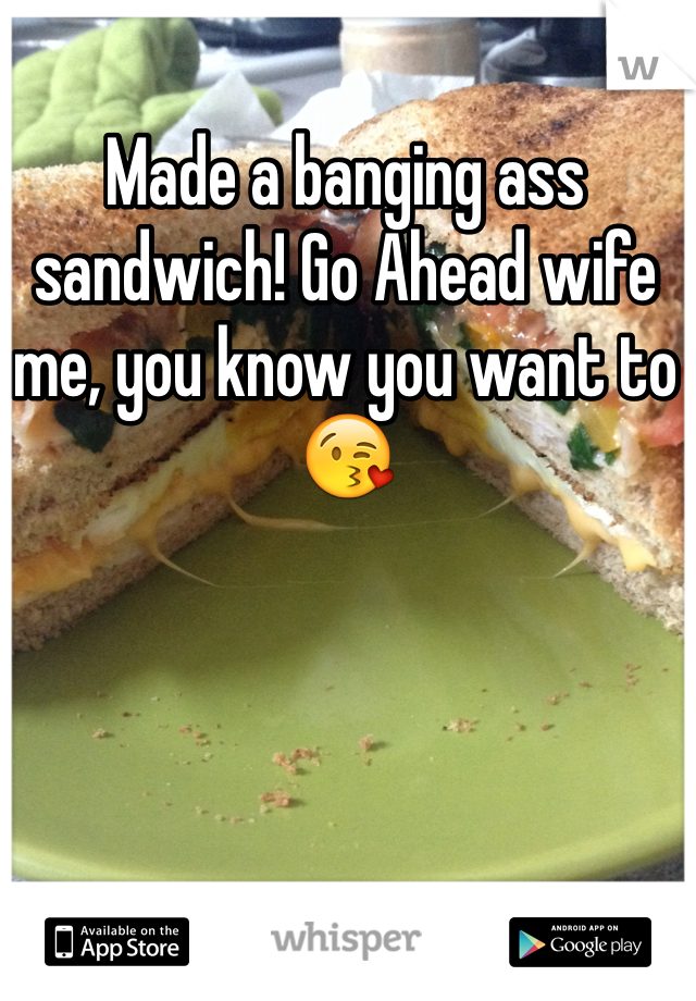 Made a banging ass sandwich! Go Ahead wife me, you know you want to ðŸ˜˜