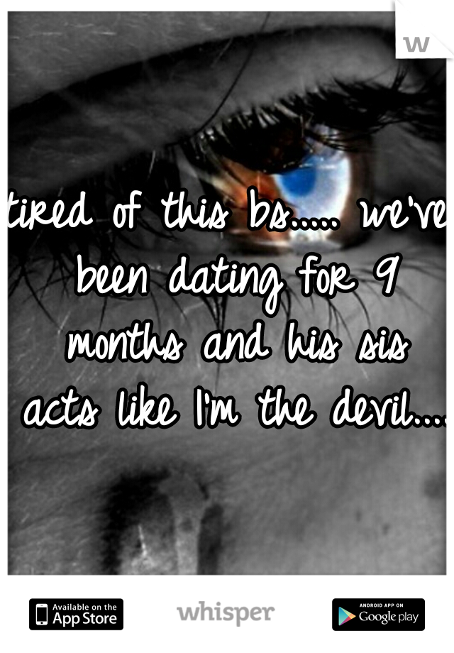 tired of this bs..... we've been dating for 9 months and his sis acts like I'm the devil.... 